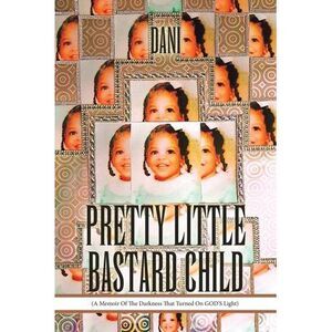 Pretty Little Bastard Child: (A Memoir Of The Darkness That Turned On GOD'S Ligh